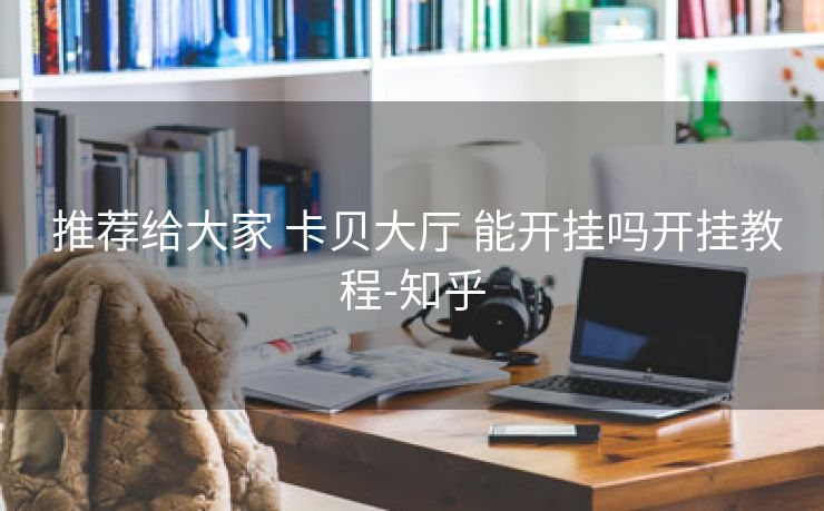  推荐给大家 卡贝大厅 能开挂吗开挂教程-知乎