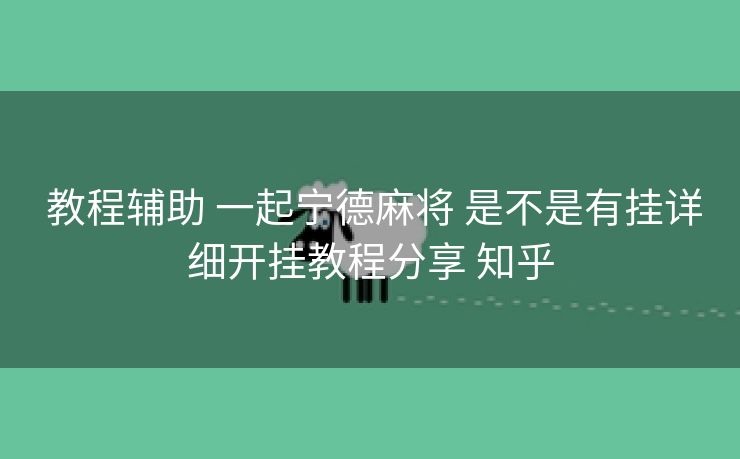  教程辅助 一起宁德麻将 是不是有挂详细开挂教程分享 知乎