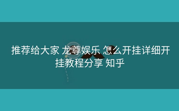  推荐给大家 龙尊娱乐 怎么开挂详细开挂教程分享 知乎