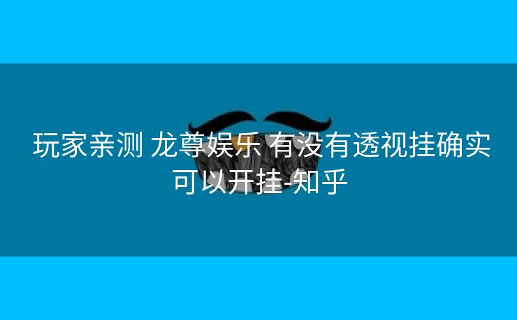  玩家亲测 龙尊娱乐 有没有透视挂确实可以开挂-知乎