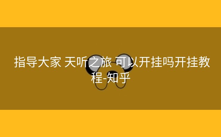 指导大家 天听之旅 可以开挂吗开挂教程-知乎