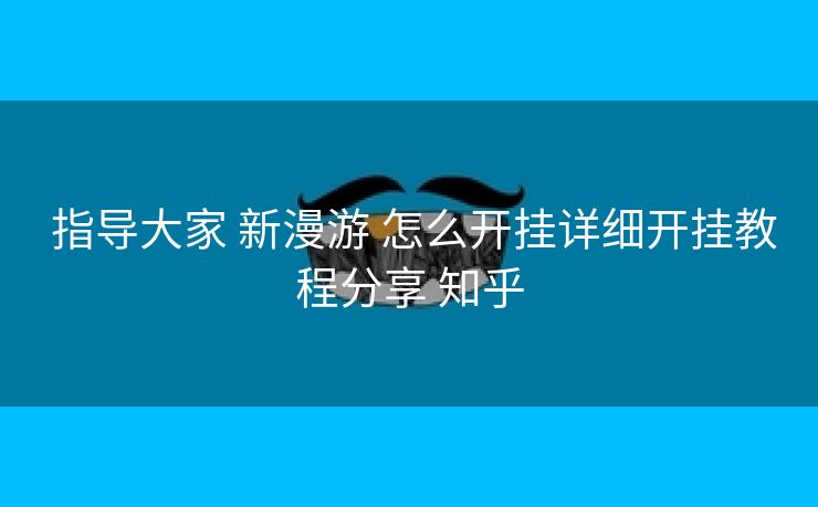  指导大家 新漫游 怎么开挂详细开挂教程分享 知乎