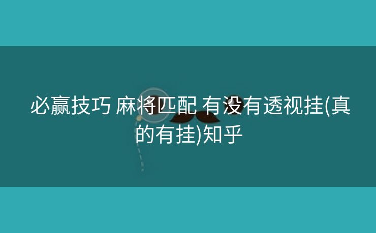  必赢技巧 麻将匹配 有没有透视挂(真的有挂)知乎