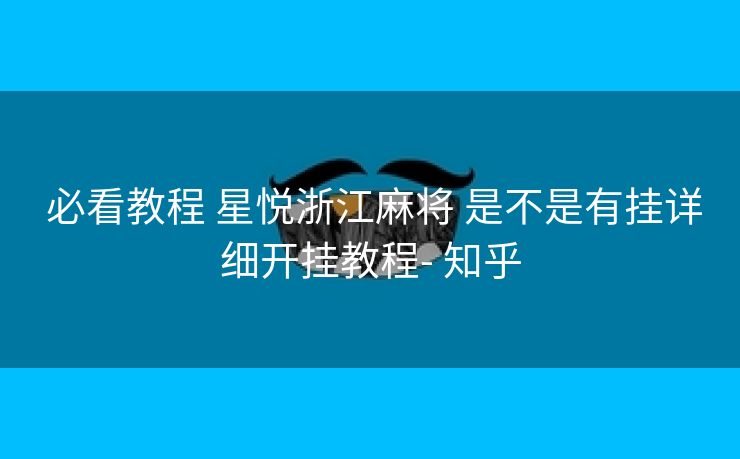  必看教程 星悦浙江麻将 是不是有挂详细开挂教程- 知乎