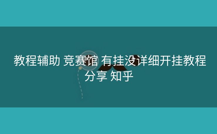  教程辅助 竞赛馆 有挂没详细开挂教程分享 知乎