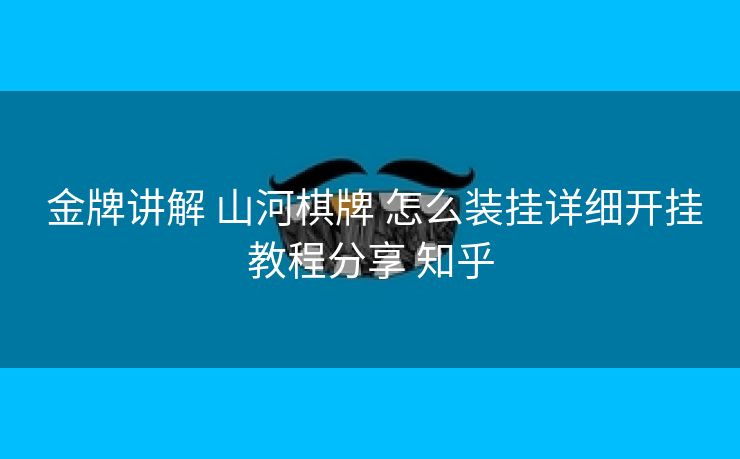  金牌讲解 山河棋牌 怎么装挂详细开挂教程分享 知乎
