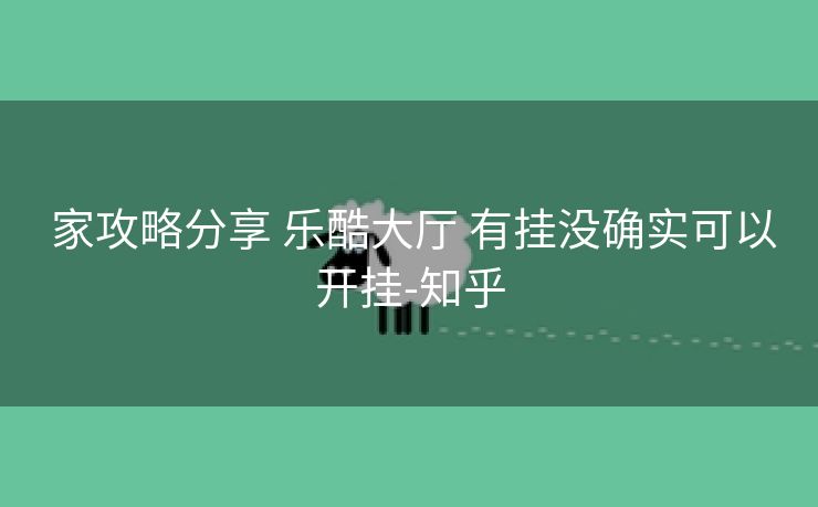  家攻略分享 乐酷大厅 有挂没确实可以开挂-知乎