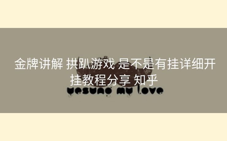  金牌讲解 拱趴游戏 是不是有挂详细开挂教程分享 知乎