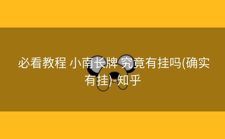  必看教程 小南长牌 究竟有挂吗(确实有挂)-知乎