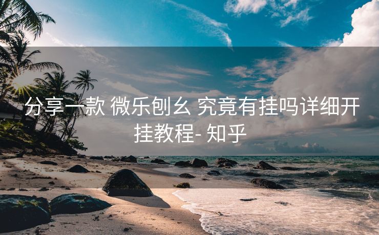  分享一款 微乐刨幺 究竟有挂吗详细开挂教程- 知乎