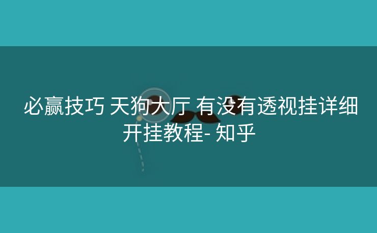  必赢技巧 天狗大厅 有没有透视挂详细开挂教程- 知乎