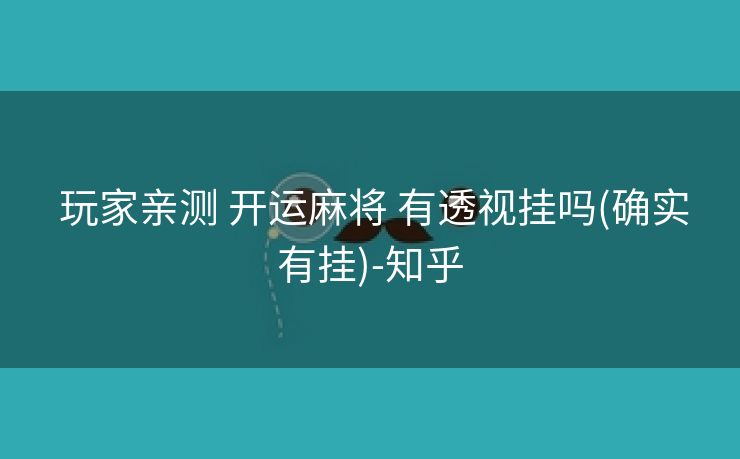  玩家亲测 开运麻将 有透视挂吗(确实有挂)-知乎