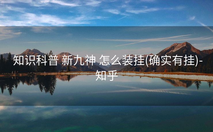 知识科普 新九神 怎么装挂(确实有挂)-知乎 知识科普 新九神 怎么装挂(确实有挂)-知乎