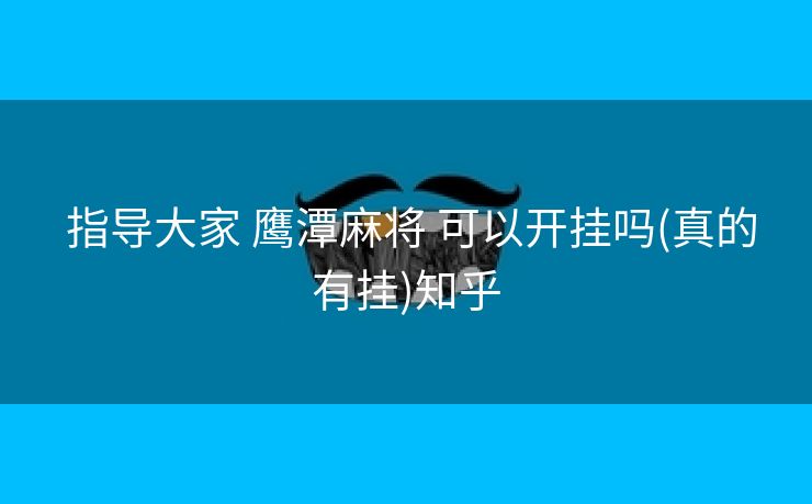 指导大家 鹰潭麻将 可以开挂吗(真的有挂)知乎 指导大家 鹰潭麻将 可以开挂吗(真的有挂)知乎