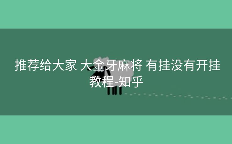 推荐给大家 大金牙麻将 有挂没有开挂教程-知乎 推荐给大家 大金牙麻将 有挂没有开挂教程-知乎