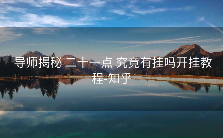 导师揭秘 二十一点 究竟有挂吗开挂教程-知乎 导师揭秘 二十一点 究竟有挂吗开挂教程-知乎