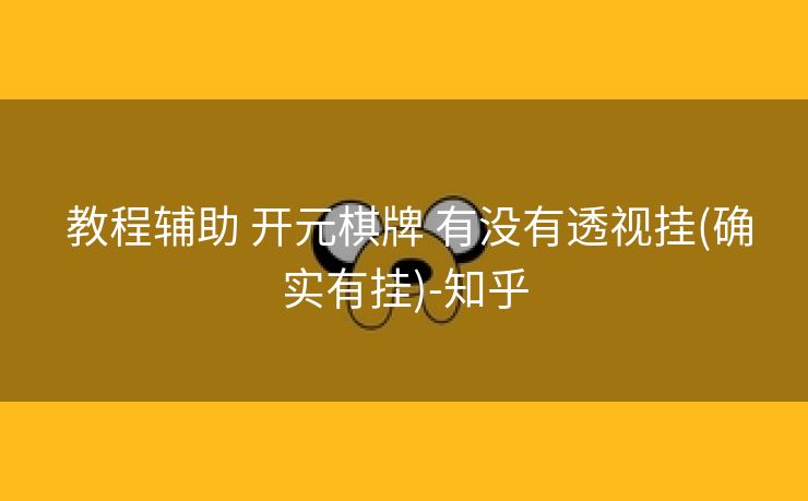 教程辅助 开元棋牌 有没有透视挂(确实有挂)-知乎 教程辅助 开元棋牌 有没有透视挂(确实有挂)-知乎