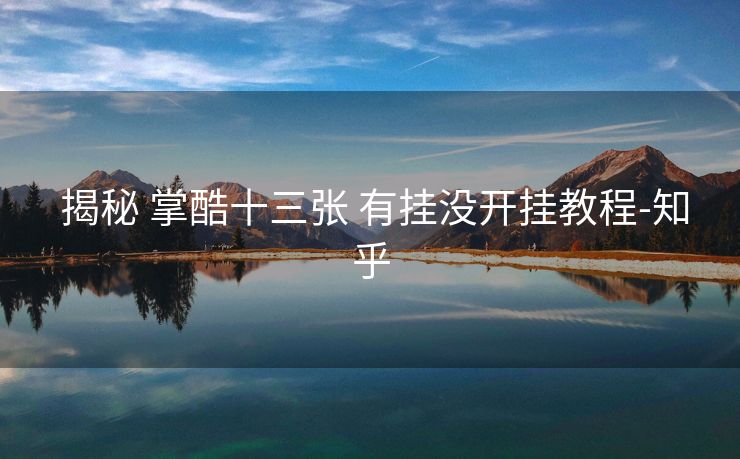 揭秘 掌酷十三张 有挂没开挂教程-知乎 揭秘 掌酷十三张 有挂没开挂教程-知乎