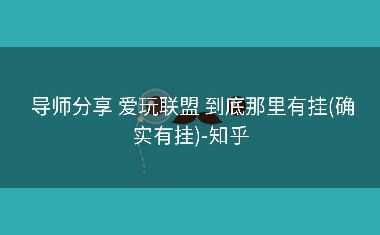 导师分享 爱玩联盟 到底那里有挂(确实有挂)-知乎 导师分享 爱玩联盟 到底那里有挂(确实有挂)-知乎
