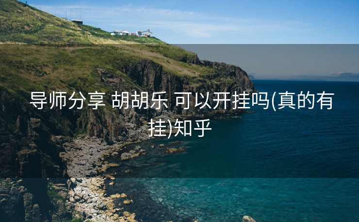 导师分享 胡胡乐 可以开挂吗(真的有挂)知乎 导师分享 胡胡乐 可以开挂吗(真的有挂)知乎