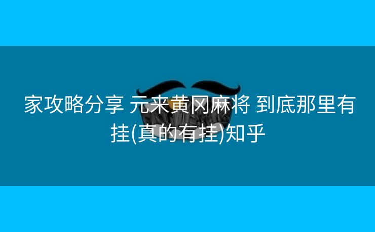 家攻略分享 元来黄冈麻将 到底那里有挂(真的有挂)知乎 家攻略分享 元来黄冈麻将 到底那里有挂(真的有挂)知乎