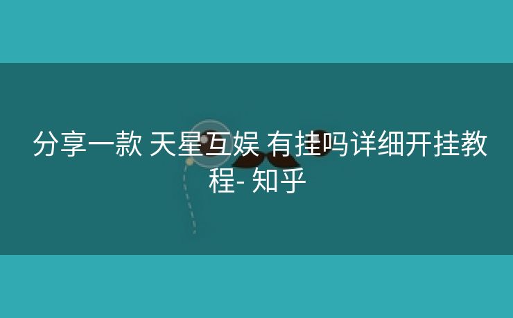 分享一款 天星互娱 有挂吗详细开挂教程- 知乎 分享一款 天星互娱 有挂吗详细开挂教程- 知乎