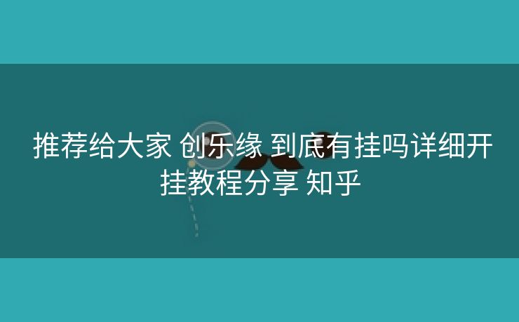  推荐给大家 创乐缘 到底有挂吗详细开挂教程分享 知乎