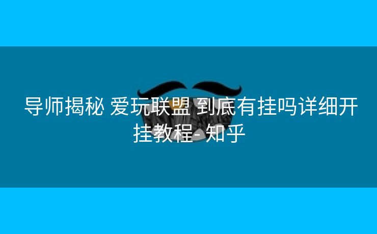 导师揭秘 爱玩联盟 到底有挂吗详细开挂教程- 知乎 导师揭秘 爱玩联盟 到底有挂吗详细开挂教程- 知乎