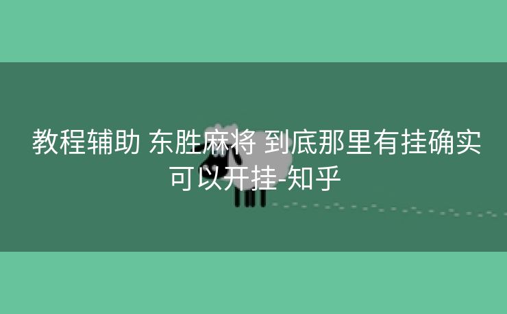 教程辅助 东胜麻将 到底那里有挂确实可以开挂-知乎 教程辅助 东胜麻将 到底那里有挂确实可以开挂-知乎