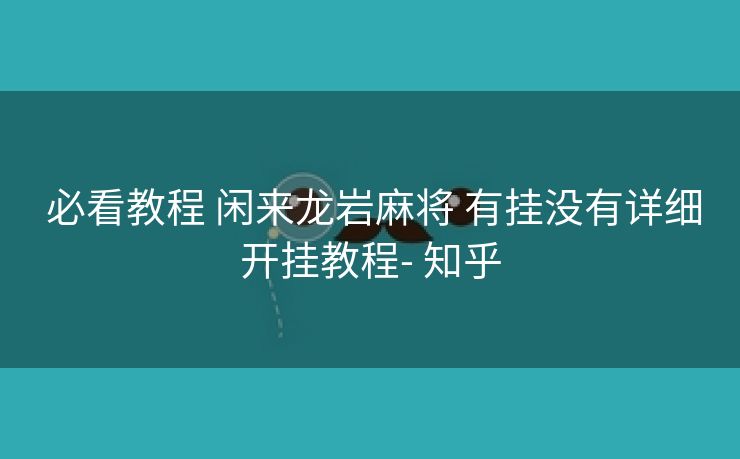 必看教程 闲来龙岩麻将 有挂没有详细开挂教程- 知乎 必看教程 闲来龙岩麻将 有挂没有详细开挂教程- 知乎