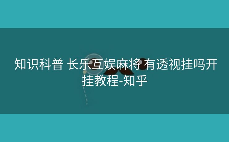 知识科普 长乐互娱麻将 有透视挂吗开挂教程-知乎 知识科普 长乐互娱麻将 有透视挂吗开挂教程-知乎