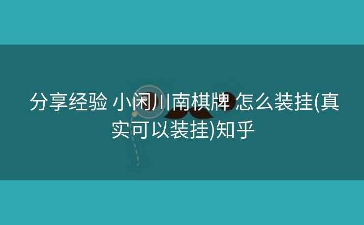 分享经验 小闲川南棋牌 怎么装挂(真实可以装挂)知乎 分享经验 小闲川南棋牌 怎么装挂(真实可以装挂)知乎
