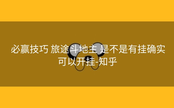必赢技巧 旅途斗地主 是不是有挂确实可以开挂-知乎 必赢技巧 旅途斗地主 是不是有挂确实可以开挂-知乎