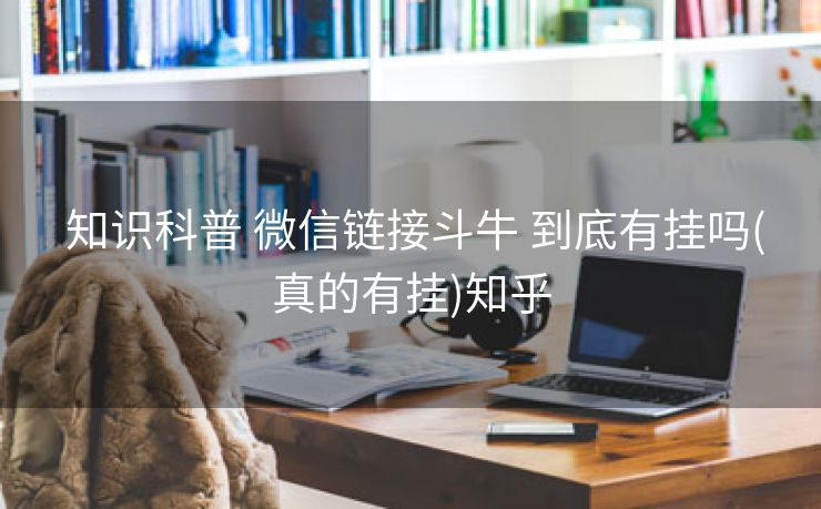 知识科普 微信链接斗牛 到底有挂吗(真的有挂)知乎 知识科普 微信链接斗牛 到底有挂吗(真的有挂)知乎
