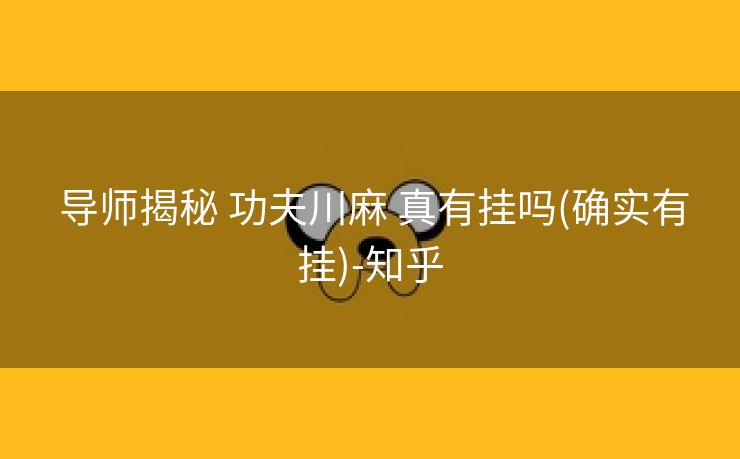 导师揭秘 功夫川麻 真有挂吗(确实有挂)-知乎 导师揭秘 功夫川麻 真有挂吗(确实有挂)-知乎