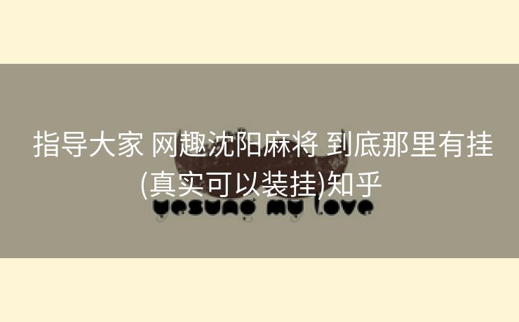 指导大家 网趣沈阳麻将 到底那里有挂(真实可以装挂)知乎 指导大家 网趣沈阳麻将 到底那里有挂(真实可以装挂)知乎