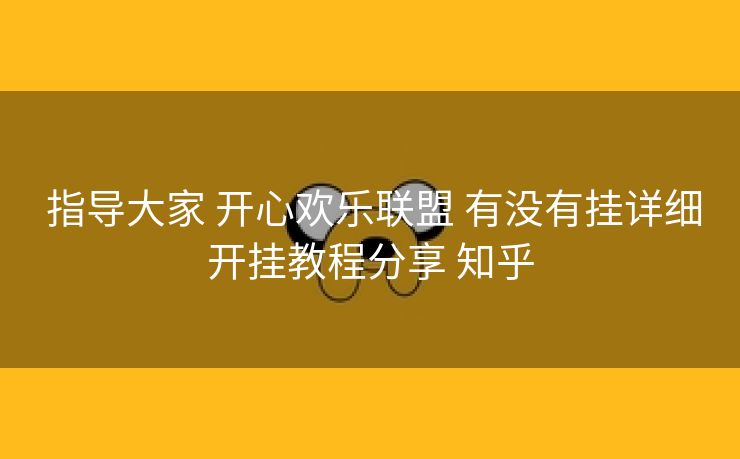 指导大家 开心欢乐联盟 有没有挂详细开挂教程分享 知乎 指导大家 开心欢乐联盟 有没有挂详细开挂教程分享 知乎