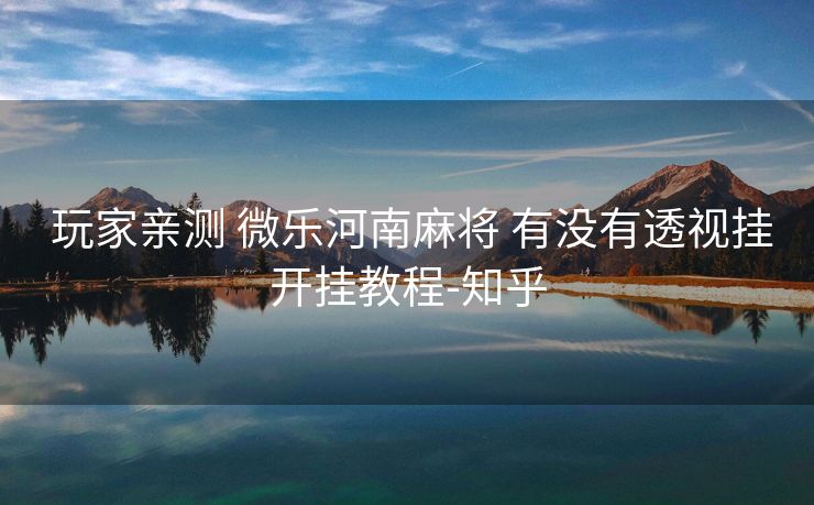 玩家亲测 微乐河南麻将 有没有透视挂开挂教程-知乎 玩家亲测 微乐河南麻将 有没有透视挂开挂教程-知乎