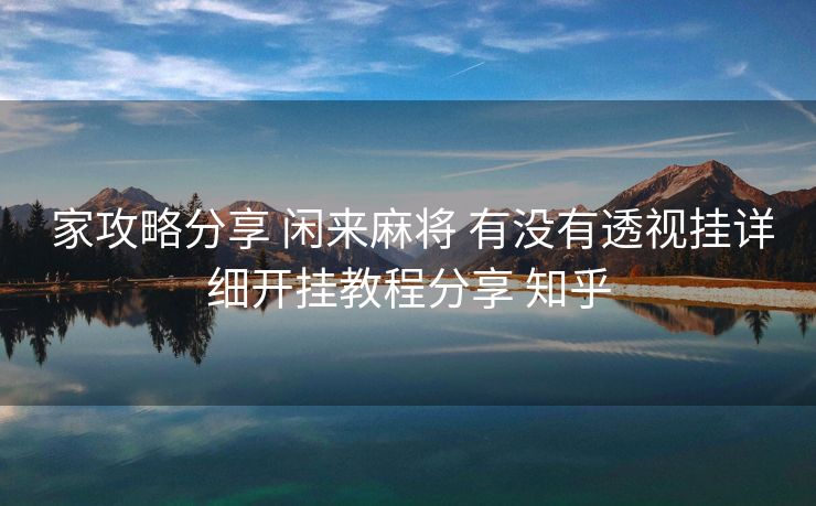  家攻略分享 闲来麻将 有没有透视挂详细开挂教程分享 知乎