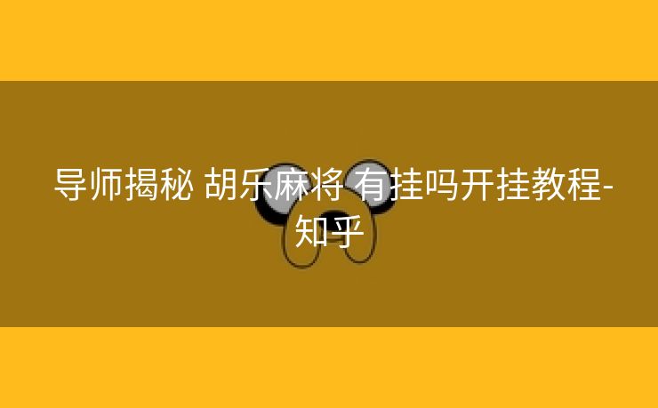  导师揭秘 胡乐麻将 有挂吗开挂教程-知乎