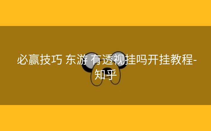  必赢技巧 东游 有透视挂吗开挂教程-知乎