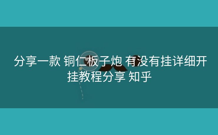 分享一款 铜仁板子炮 有没有挂详细开挂教程分享 知乎 分享一款 铜仁板子炮 有没有挂详细开挂教程分享 知乎