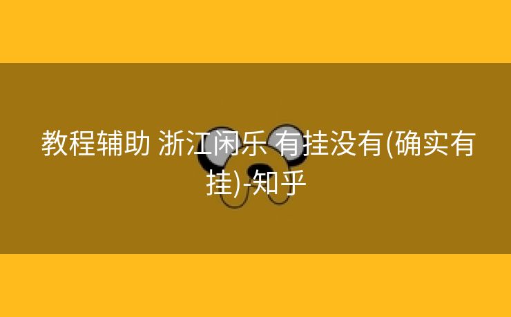 教程辅助 浙江闲乐 有挂没有(确实有挂)-知乎 教程辅助 浙江闲乐 有挂没有(确实有挂)-知乎