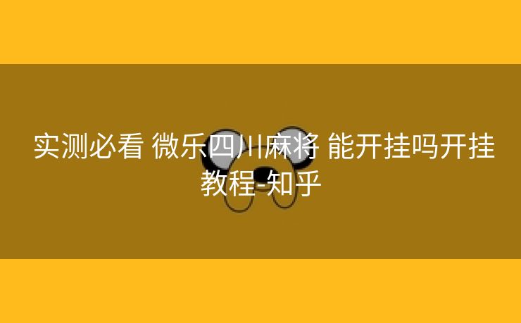  实测必看 微乐四川麻将 能开挂吗开挂教程-知乎