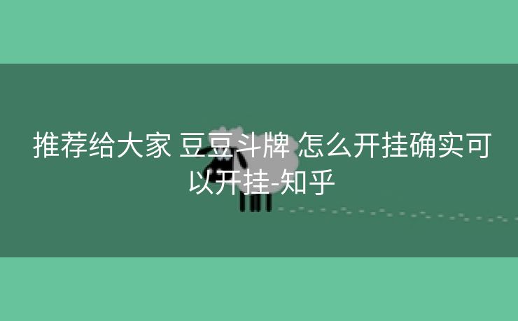 推荐给大家 豆豆斗牌 怎么开挂确实可以开挂-知乎 推荐给大家 豆豆斗牌 怎么开挂确实可以开挂-知乎