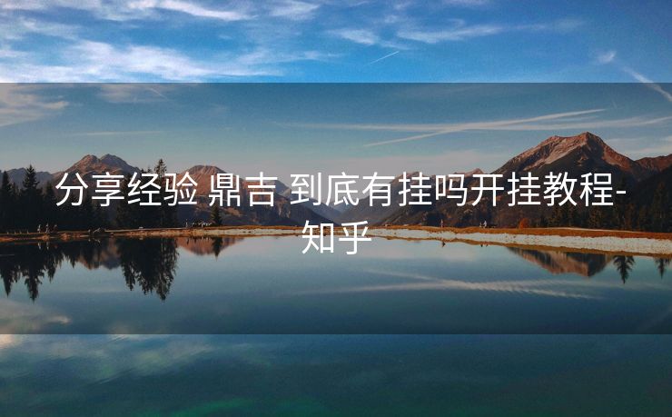  分享经验 鼎吉 到底有挂吗开挂教程-知乎