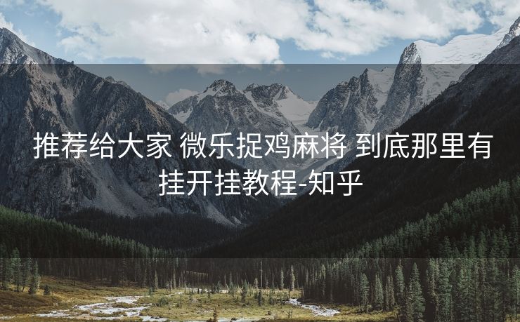  推荐给大家 微乐捉鸡麻将 到底那里有挂开挂教程-知乎