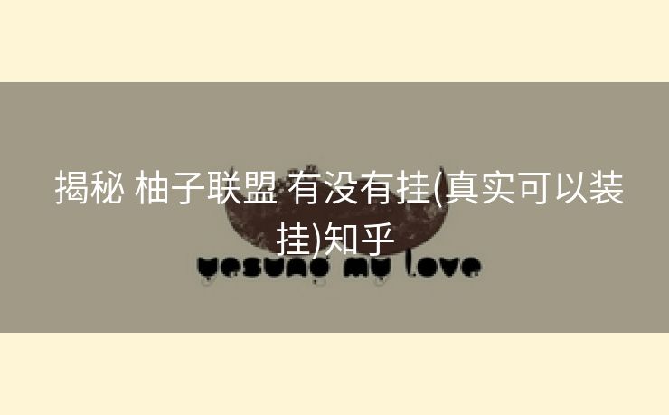  揭秘 柚子联盟 有没有挂(真实可以装挂)知乎