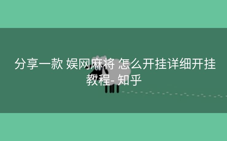 分享一款 娱网麻将 怎么开挂详细开挂教程- 知乎 分享一款 娱网麻将 怎么开挂详细开挂教程- 知乎