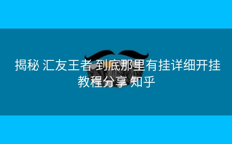 揭秘 汇友王者 到底那里有挂详细开挂教程分享 知乎 揭秘 汇友王者 到底那里有挂详细开挂教程分享 知乎